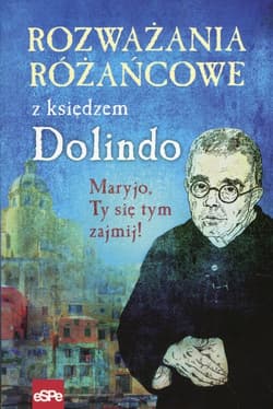 Rozważania różańcowe z księdzem Dolindo Maryjo, Ty się tym zajmij! - Krzysztof Nowakowski