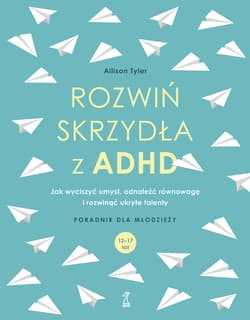 Rozwiń skrzydła z ADHD Jak wyciszyć umysł, odnaleźć równowagę i rozwinąć ukryte talenty