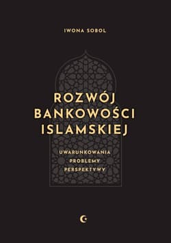 Rozwój bankowości islamskiej. Uwarunkowania, problemy, perspektywy - Iwona Sobol