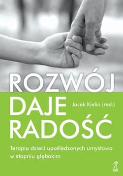 Rozwój daje radość Terapia dzieci upośledzonych umysłowo w stopniu głębokim - Jacek Kielin