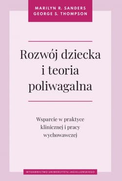 Rozwój dziecka i teoria poliwagalna. Wsparcie w praktyce klinicznej i pracy wychowawczej - Marilyn R. Sanders, George S. Thompson