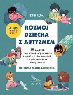 Rozwój dziecka z autyzmem 90 ćwiczeń, które pomogą twojemu dziecku rozwinąć potrzebne umiejętności i w pełni wykorzystać własny potencjał - Cook Katie