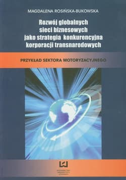 Rozwój globalnych sieci biznesowych jak strategia konkurencyjna korporacji transnarodowych Przykład sektora motoryzacyjnego - Rosińska-Bukowska Magdalena