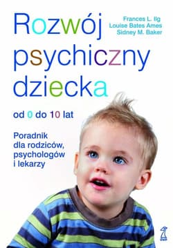 Rozwój psychiczny dziecka od 0 do 10 lat Poradnik dla rodziców, psychologów i lekarzy - Ilg Frances L, Bates Ames Louise, Baker Sidney M.