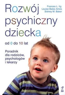 Rozwój psychiczny dziecka od 0 do 10 lat Poradnik dla rodziców, psychologów i lekarzy - Ilg Frances L, Bates Ames Louise, Baker Sidney M.