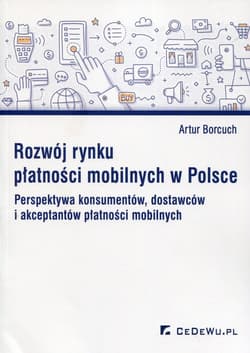 Rozwój rynku płatności mobilnych w Polsce Perspektywa konsumentów, dostawców i akceptantów płatności mobilnych - Artur Borcuch