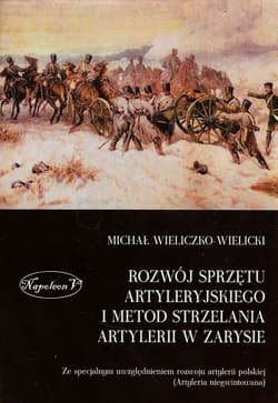 Rozwój sprzętu artyleryjskiego i metod strzelania artylerii w zarysie Ze specjalnym uwzględnieniem rozwoju artylerii polskiej (Artyleria niegwintowana) - Michał Wieliczko-Wielicki