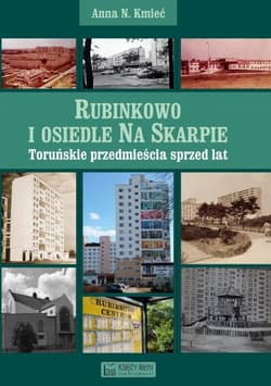 Rubinkowo i osiedle Na Skarpie Toruńskie przedmieścia sprzed lat - Kmieć Anna N.