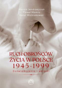 Ruch obrońców życia 1945-1999. Doświadczenia i wnioski - Jendrzejczak M., Momro P., Wolniakowski K.
