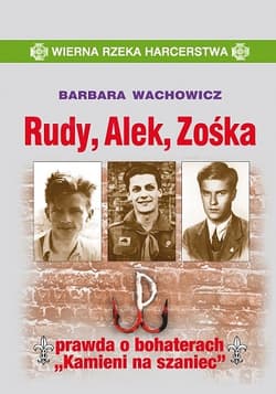 Rudy Alek Zośka prawda o bohaterach "Kamieni na szaniec" - Barbara Wachowicz