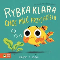 Rybka Klara chce mieć przyjaciela Książka o smutku