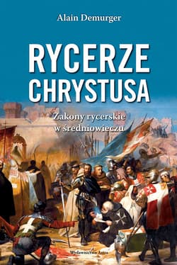 Rycerze Chrystusa.  Zakony rycerskie w średniowieczu - Alain Demurger