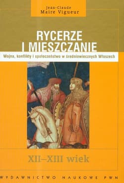 Rycerze i mieszczanie Wojna, konflikty i społeczeństwo w średniowiecznych Włoszech XII-XIII wiek - Vigueur Jean-Claude Maire