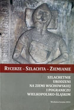 Rycerze - Szlachta - Ziemianie Szlachetnie urodzeni na Ziemi Wschowskiej i pograniczu wielkopolsko-śląskim