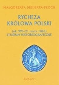 Rycheza Królowa Polski ok. 995-21 marca 1063 Studium historiograficzne - Małgorzata Delimata-Proch