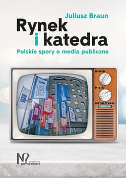 Rynek i katedra Polskie spory o media publiczne - Juliusz Braun