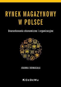 Rynek magazynowy w Polsce Uwarunkowania ekonomiczne i organizacyjne - Domagała Joanna