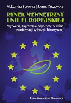 Rynek wewnętrzny Unii Europejskiej. Wyzwania, zagrożenia, odporność w dobie transformacji cyfrowej i klimatycznej - Aleksandra Borowicz, Joanna Kuczewska