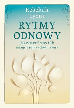 Rytmy odnowy Jak zamienić stres i lęk na życie pełne spokoju i sensu - Rebekah Lyons