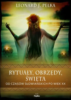 Rytuały obrzędy święta Od czasów słowiańskich po wiek XX - Pełka Leonard J.