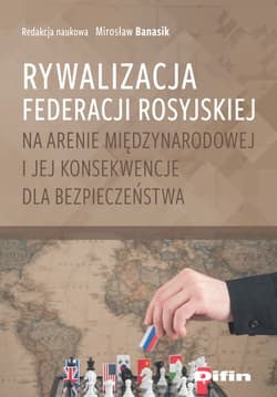Rywalizacja Federacji Rosyjskiej na arenie międzynarodowej i jej konsekwencje dla bezpieczeństwa - redakcja naukowa, Banasik Mirosław