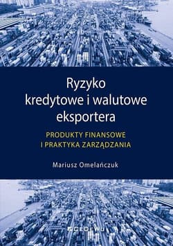 Ryzyko kredytowe i walutowe eksportera Produkty finansowe i praktyka zarządzania - Mariusz Omelańczuk
