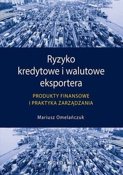 Ryzyko kredytowe i walutowe eksportera Produkty finansowe i praktyka zarządzania - Mariusz Omelańczuk