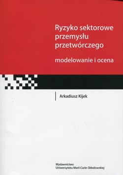 Ryzyko sektorowe przemysłu przetwórczego Modelowanie i ocena - Arkadiusz Kijek
