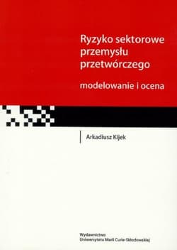 Ryzyko sektorowe przemysłu przetwórczego Modelowanie i ocena - Arkadiusz Kijek