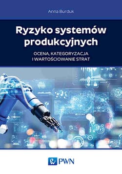 Ryzyko systemów produkcyjnych. Ocena, kategoryzacja i wartościowanie strat - Anna Burduk