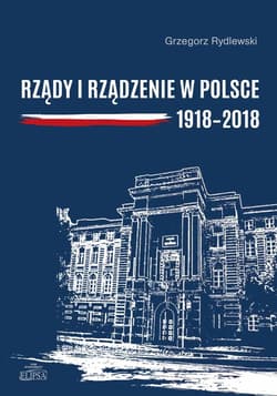 Rządy i rządzenie w Polsce 1918-2018 Ciągłość i zmiany - Grzegorz Rydlewski