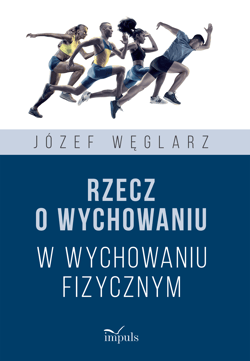 Rzecz o wychowaniu w wychowaniu fizycznym - Józef Węglarz