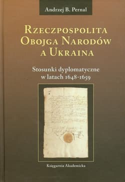 Rzeczpospolita Obojga Narodów a Ukraina Stosunki dyplomatyczne w latach 1648-1659 - Pernal Andrzej B.