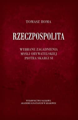 Rzeczpospolita Wybrane zagadnienia myśli obywatelskiej Piotra Skargi SI - Tomasz Homa