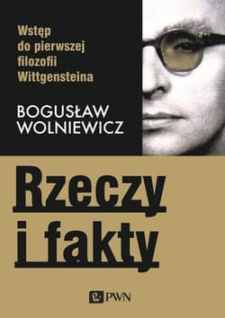 Rzeczy i fakty Wstęp do pierwszej filozofii Wittgensteina - Bogusław Wolniewicz