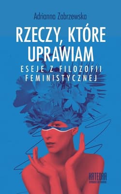 Rzeczy, które uprawiam. Eseje z filozofii... - Adrianna Zabrzewska
