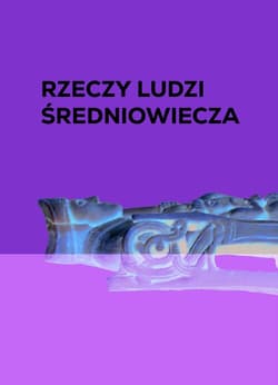 Rzeczy ludzi średniowiecza Dla ciała i duszy - Anna Marciniak-Kajzer