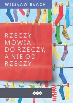 Rzeczy mówią do rzeczy, a nie od rzeczy - Błach Wiesław