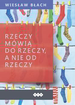 Rzeczy mówią do rzeczy, a nie od rzeczy - Błach Wiesław