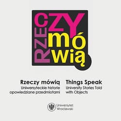 Rzeczy mówią. Uniwersyteckie historie opowiedziane przedmiotami / Things Speak. University Stories Told with Objects - Bończuk-Dawidziuk Urszula red.
