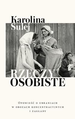 Rzeczy osobiste Opowieść o ubraniach w obozach koncentracyjnych i zagłady - Karolina Sulej