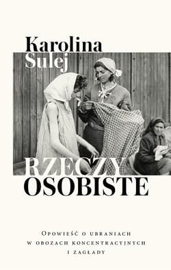 Rzeczy osobiste Opowieść o ubraniach w obozach koncentracyjnych i zagłady - Karolina Sulej