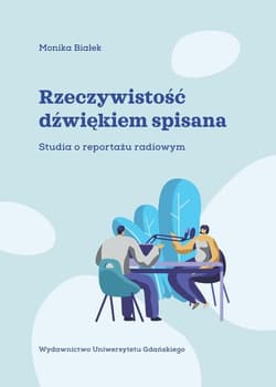 Rzeczywistość dźwiękiem spisana Studia o reportażu radiowym - Monika Białek