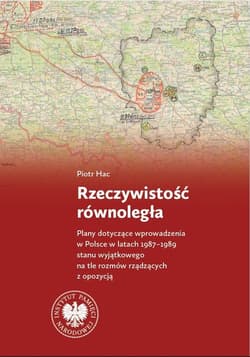 Rzeczywistość równoległa Plany dotyczące wprowadzenia w Polsce w latach 1987–1989 stanu wyjątkowego na tle rozmów rządzących - Piotr Hac