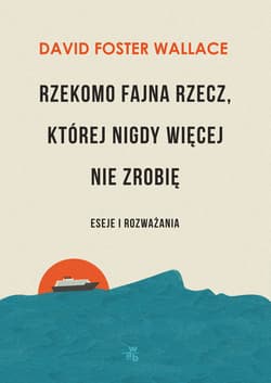 Rzekomo fajna rzecz której nigdy więcej nie zrobię Eseje i rozważania - David Foster  Wallace