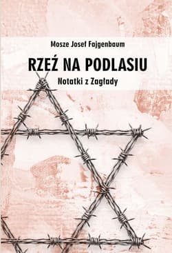 Rzeź na Podlasiu. Notatki z Zagłady - Mosze Josef Fajgenbaum