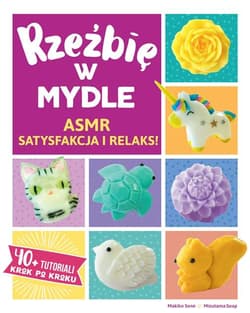 Rzeźbię w mydle ASMR Satysfakcja i Relaks. 40 + Tutoriali krok po kroku - Sone Makiko