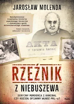Rzeźnik z Niebuszewa Seryjny morderca i kanibal czy kozioł ofiarny władz PRL-u - Jarosław Molenda