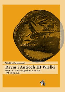 Rzym i Antioch III Wielki. Wojna na Morzu Egejskim w latach 192-188 p.n.e. - Chrzanowski Witold J.