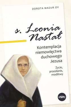 s. Leonia Nastał Kontemplacja niemowlęctwa duchowego Jezusa. Życie, przesłanie, modlitwy. - Dorota  Mazur